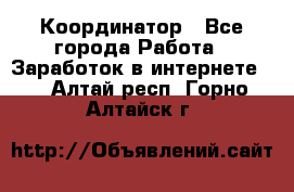 ONLINE Координатор - Все города Работа » Заработок в интернете   . Алтай респ.,Горно-Алтайск г.